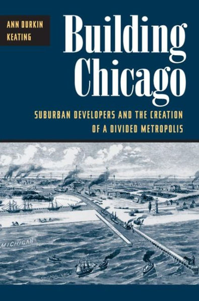 Building Chicago: Suburban Developers and the Creation of a Divided Metropolis / Edition 1