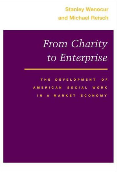 From Charity to Enterprise: The Development of American Social Work in a Market Economy / Edition 1