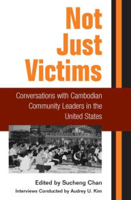 Title: Not Just Victims: Conversations with Cambodian Community Leaders in the United States, Author: Sucheng Chan