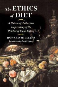 Title: The Ethics of Diet: A Catena of Authorities Deprecatory of the Practice of Flesh-Eating, Author: Howard Williams