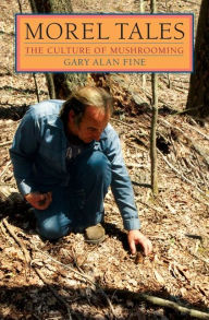Title: Morel Tales: THE CULTURE OF MUSHROOMING, Author: Gary Alan Fine