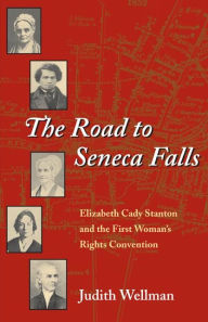 Title: The Road to Seneca Falls: Elizabeth Cady Stanton and the First Woman's Rights Convention / Edition 1, Author: Judith Wellman