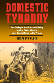 Title: Domestic Tyranny: The Making of American Social Policy against Family Violence from Colonial Times to the Present / Edition 1, Author: Elizabeth Pleck