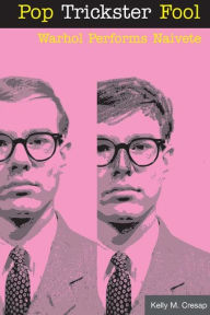 Title: Pop Trickster Fool: WARHOL PERFORMS NAIVETE, Author: Kelly M. Cresap