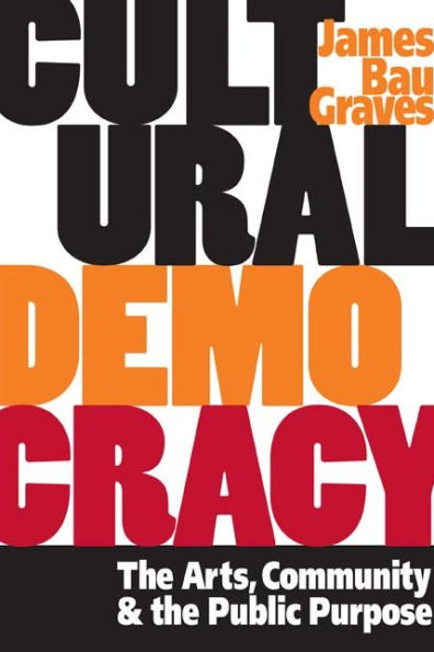 Cultural Democracy: the Arts, Community, and Public Purpose