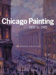 Title: CHICAGO PAINTING 1895 TO 1945: THE BRIDGES COLLECTION, Author: Kent Smith