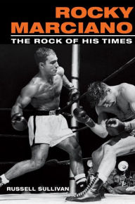 Title: Rocky Marciano: The Rock of His Times, Author: Russell Sullivan