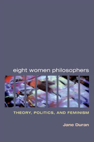 Title: Eight Women Philosophers: Theory, Politics, and Feminism, Author: Jane Duran