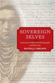 Title: Sovereign Selves: American Indian Autobiography and the Law, Author: David J. Carlson