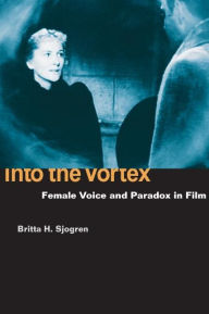 Title: Into the Vortex: Female Voice and Paradox in Film, Author: Britta H. Sjogren
