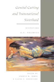 Title: Genital Cutting and Transnational Sisterhood: DISPUTING U.S. POLEMICS, Author: Stanlie M. James