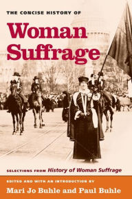 Title: The Concise History of Woman Suffrage: Selections from History of Woman Suffrage, by Elizabeth Cady Stanton, Susan B. Anthony, Matilda Joslyn Gage, and the National American Woman Suffrage Association / Edition 1, Author: Mary Jo Buhle