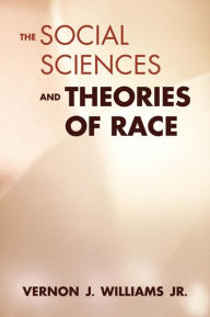 Title: THE SOCIAL SCIENCES & THEORIES OF RACE, Author: Vernon J. Williams Jr.