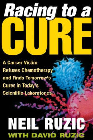 Title: Racing to a Cure: A Cancer Victim Refuses Chemotherapy and Finds Tomorrow's Cures in Today's Scientific Laboratories, Author: Neil Ruzic