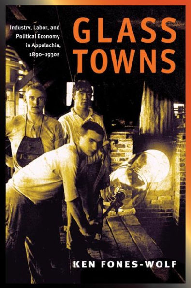 Glass Towns: Industry, Labor, and Political Economy in Appalachia, 1890-1930s / Edition 1