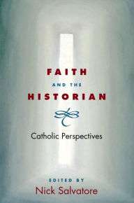 Title: Faith and the Historian: CATHOLIC PERSPECTIVES, Author: Nick Salvatore