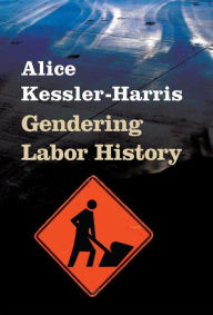 Title: Gendering Labor History, Author: Alice Kessler-Harris