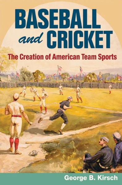 Baseball and Cricket: The Creation of American Team Sports, 1838-72