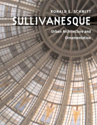 Title: Sullivanesque: Urban Architecture and Ornamentation / Edition 1, Author: Ronald E. Schmitt
