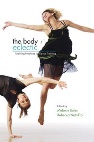 Title: The Body Eclectic: Evolving Practices in Dance Training, Author: Melanie Bales