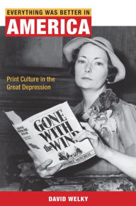 Title: Everything Was Better in America: Print Culture in the Great Depression, Author: David Welky