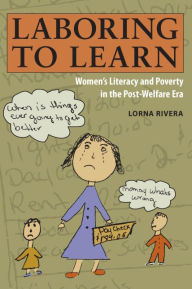 Title: Laboring to Learn: Women's Literacy and Poverty in the Post-Welfare Era, Author: Lorna Rivera