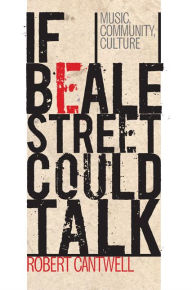 Title: If Beale Street Could Talk: Music, Community, Culture, Author: Robert Cantwell