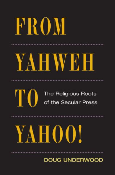 From Yahweh to Yahoo!: The Religious Roots of the Secular Press