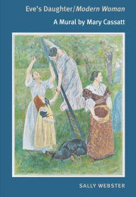 Title: Eve's Daughter/Modern Woman: A Mural by Mary Cassatt, Author: Sally Webster