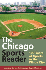 Title: The Chicago Sports Reader: 100 Years of Sports in the Windy City, Author: Steven A. Riess