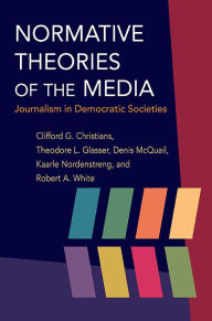 Title: Normative Theories of the Media: Journalism in Democratic Societies, Author: Clifford G Christians