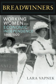 Title: Breadwinners: Working Women and Economic Independence, 1865-1920 / Edition 1, Author: Lara Vapnek