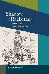 Title: Shadow of the Racketeer: Scandal in Organized Labor, Author: David Witwer