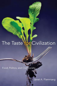 Title: The Taste for Civilization: Food, Politics, and Civil Society, Author: Janet A. Flammang