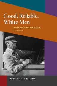 Title: Good, Reliable, White Men: Railroad Brotherhoods, 1877-1917, Author: Paul Michel Taillon