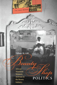 Title: Beauty Shop Politics: African American Women's Activism in the Beauty Industry, Author: Tiffany M. Gill