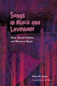 Title: Songs in Black and Lavender: Race, Sexual Politics, and Women's Music, Author: Eileen M. Hayes