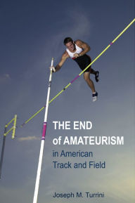 Title: The End of Amateurism in American Track and Field, Author: Joseph M. Turrini