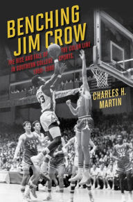 Title: Benching Jim Crow: The Rise and Fall of the Color Line in Southern College Sports, 1890-1980, Author: Charles Martin
