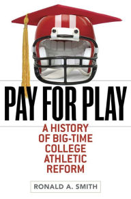 Title: Pay for Play: A History of Big-Time College Athletic Reform, Author: Ronald A. Smith