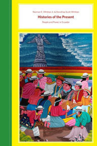Title: Histories of the Present: People and Power in Ecuador, Author: Norman E. Whitten