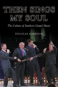 Title: Then Sings My Soul: The Culture of Southern Gospel Music, Author: Douglas Harrison