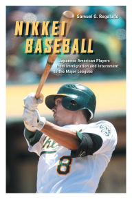 Title: Nikkei Baseball: Japanese American Players from Immigration and Internment to the Major Leagues, Author: Samuel O. Regalado