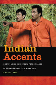 Title: Indian Accents: Brown Voice and Racial Performance in American Television and Film, Author: Shilpa S. Dave