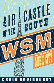 Title: Air Castle of the South: WSM and the Making of Music City, Author: Craig Havighurst