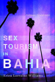 Title: Sex Tourism in Bahia: Ambiguous Entanglements, Author: Erica Lorraine Williams