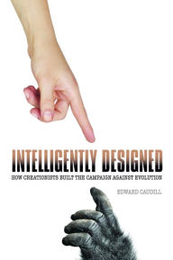 Title: Intelligently Designed: How Creationists Built the Campaign against Evolution, Author: Edward Caudill
