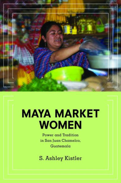 Maya Market Women: Power and Tradition San Juan Chamelco, Guatemala