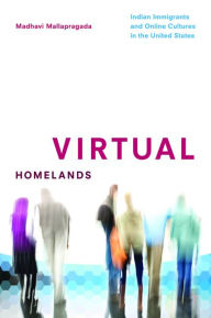 Title: Virtual Homelands: Indian Immigrants and Online Cultures in the United States, Author: Madhavi Mallapragada