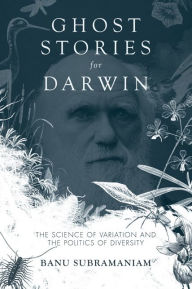 Title: Ghost Stories for Darwin: The Science of Variation and the Politics of Diversity, Author: Banu Subramaniam